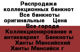 Распродажа коллекционных банкнот  Все банкноты оригинальные  › Цена ­ 45 - Все города Коллекционирование и антиквариат » Банкноты   . Ханты-Мансийский,Ханты-Мансийск г.